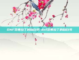 DNF范弗拉丁的自白书-dnf范弗拉丁的自白书