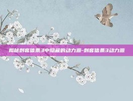 揭秘刺客信条3中隐藏的动力源-刺客信条3动力源
