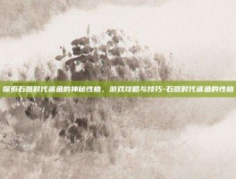 探索石器时代鲨鱼的神秘性格，游戏攻略与技巧-石器时代鲨鱼的性格
