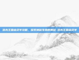 洛克王国幽灵羊攻略，探索神秘生物的奥秘-洛克王国幽灵羊
