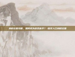 蚂蚁庄园攻略，如何成为游戏高手？-脍炙人口蚂蚁庄园