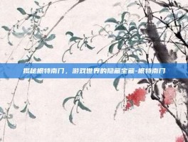 揭秘根特南门，游戏世界的隐藏宝藏-根特南门