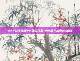 DNF战斗法师PK加点攻略-dnf战斗法师pk加点
