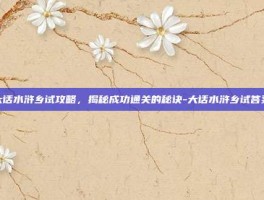 大话水浒乡试攻略，揭秘成功通关的秘诀-大话水浒乡试答案