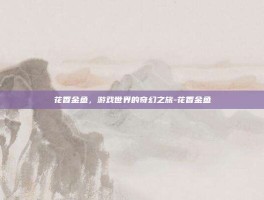 花香金鱼，游戏世界的奇幻之旅-花香金鱼