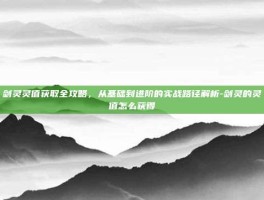剑灵灵值获取全攻略，从基础到进阶的实战路径解析-剑灵的灵值怎么获得