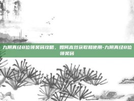 九阴真经8位领奖码攻略，如何高效获取和使用-九阴真经8位领奖码