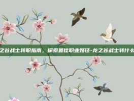 龙之谷战士转职指南，探索最佳职业路径-龙之谷战士转什么好