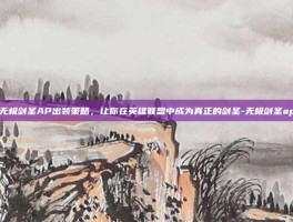 掌握无极剑圣AP出装策略，让你在英雄联盟中成为真正的剑圣-无极剑圣ap出装