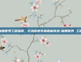 魔兽世界工程指南，打造你的专属机械奇迹-魔兽世界 工程