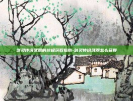剑灵传说武器的终极获取指南-剑灵传说武器怎么获得