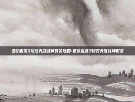 造梦西游3修改天庭战神时装攻略-造梦西游3修改天庭战神时装
