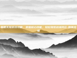甄姬无惨游戏攻略，掌握核心技能，轻松驾驭战场风云-甄姬无惨