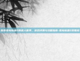 探索孤岛惊魂2的迷人世界，游戏评测与攻略指南-孤岛惊魂2好看吗