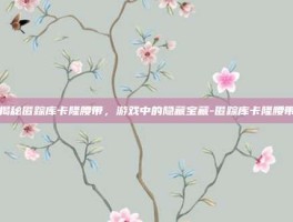 揭秘匿踪库卡隆腰带，游戏中的隐藏宝藏-匿踪库卡隆腰带