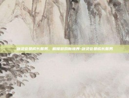 剑灵会员成长服务，解锁游戏新境界-剑灵会员成长服务