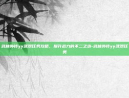武林外传yy武器任务攻略，提升战力的不二之选-武林外传yy武器任务