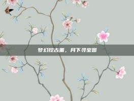 梦幻挖古董，月下寻宝图