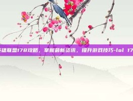 英雄联盟178攻略，掌握最新资讯，提升游戏技巧-lol 178