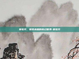 赛若芬，探索未知的奇幻世界-赛若芬