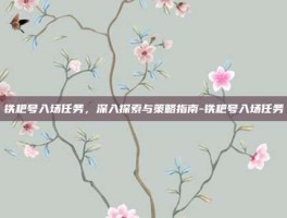 铁耙号入场任务，深入探索与策略指南-铁耙号入场任务