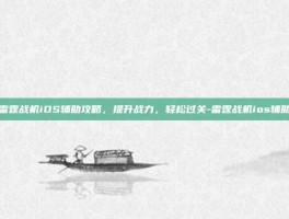 雷霆战机iOS辅助攻略，提升战力，轻松过关-雷霆战机ios辅助