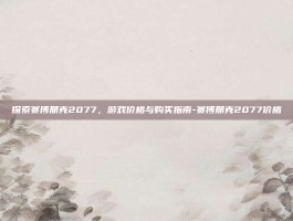 探索赛博朋克2077，游戏价格与购买指南-赛博朋克2077价格