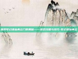 探索梦幻诛仙青云门的奥秘——游戏攻略与技巧-梦幻诛仙青云