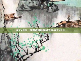 RTYSS，探索未知的冒险之旅-RTYSS