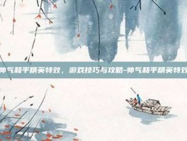 帅气和平精英特效，游戏技巧与攻略-帅气和平精英特效
