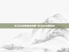 龙之谷法师加点攻略-龙之谷法师加点