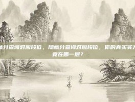 隐藏分查询对应段位，隐藏分查询对应段位，你的真实实力究竟在哪一层？