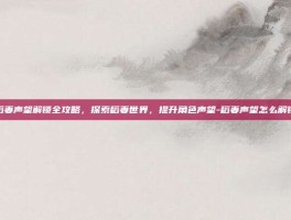 稻妻声望解锁全攻略，探索稻妻世界，提升角色声望-稻妻声望怎么解锁