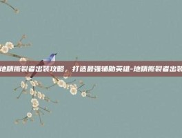 地精撕裂者出装攻略，打造最强辅助英雄-地精撕裂者出装