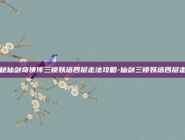 揭秘仙剑奇侠传三锁妖塔四层走法攻略-仙剑三锁妖塔四层走法