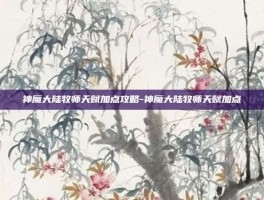 神魔大陆牧师天赋加点攻略-神魔大陆牧师天赋加点