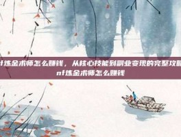 dnf炼金术师怎么赚钱，从核心技能到副业变现的完整攻略-dnf炼金术师怎么赚钱