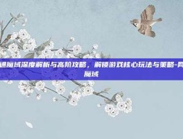 网通魔域深度解析与高阶攻略，解锁游戏核心玩法与策略-网通魔域