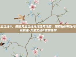 无主之地2，解锁无主之地支线任务攻略，探索独特玩法与隐藏机遇-无主之地2支线任务