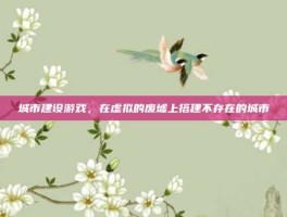 城市建设游戏，在虚拟的废墟上搭建不存在的城市