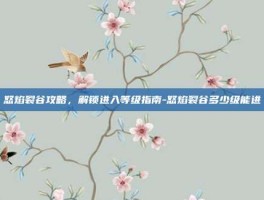 怒焰裂谷攻略，解锁进入等级指南-怒焰裂谷多少级能进