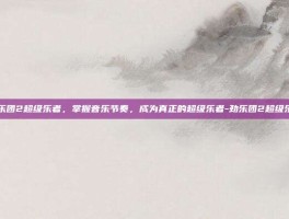 劲乐团2超级乐者，掌握音乐节奏，成为真正的超级乐者-劲乐团2超级乐者