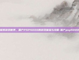 探索游戏世界，国产PSP4000的游戏体验与攻略-国产psp4000