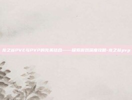 龙之谷PVE与PVP的完美结合——探索游戏深度攻略-龙之谷pvp