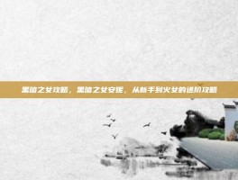 黑暗之女攻略，黑暗之女安妮，从新手到火女的进阶攻略