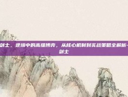 灵剑士，逆境中的高维博弈，从核心机制到实战策略全解析-灵剑士