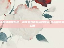 探索斗战神声望系统，解锁游戏内隐藏的宝藏-斗战神声望有什么用