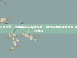 龙之谷多玩，深度解析与实战攻略，助力玩家征战多场景-龙之谷多玩