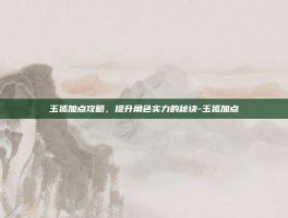 玉狐加点攻略，提升角色实力的秘诀-玉狐加点