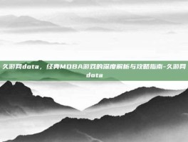 久游网dota，经典MOBA游戏的深度解析与攻略指南-久游网dota